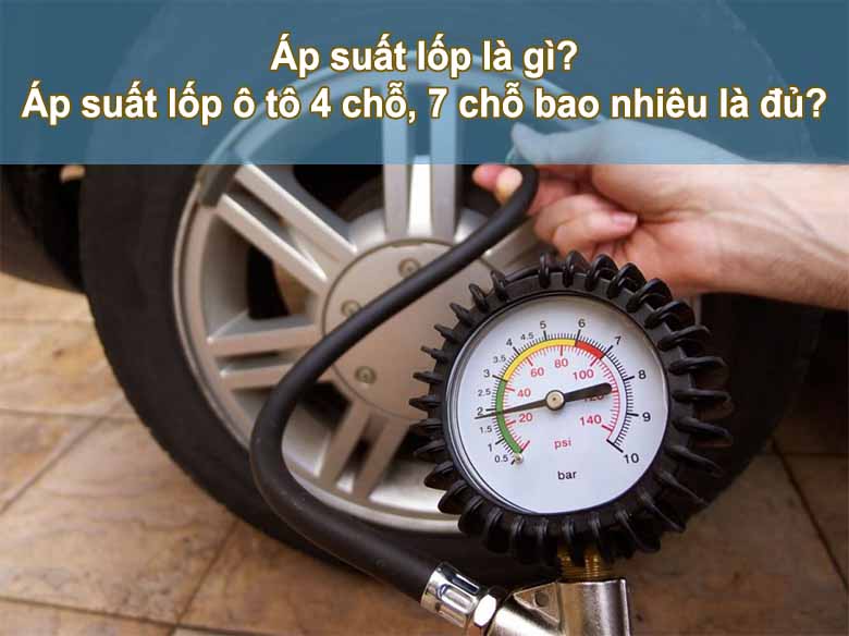 Áp suất lốp là gì? Áp suất lốp ô tô 4 chỗ, 7 chỗ bao nhiêu là đủ? 
