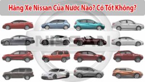 Hãng xe Nissan của nước nào? Có tốt không? Giá bao nhiêu?