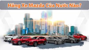 Xe Mazda của nước nào? Đánh giá các dòng xe Mazda tại Việt Nam