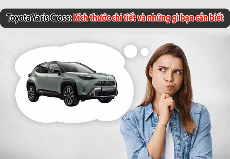 Toyota Yaris Cross: Kích thước chi tiết và những gì bạn cần biết​ 