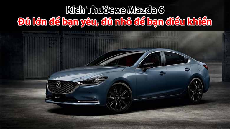 Kích thước xe Mazda 6: Đủ lớn để bạn yêu, đủ nhỏ để bạn điều khiển​ 