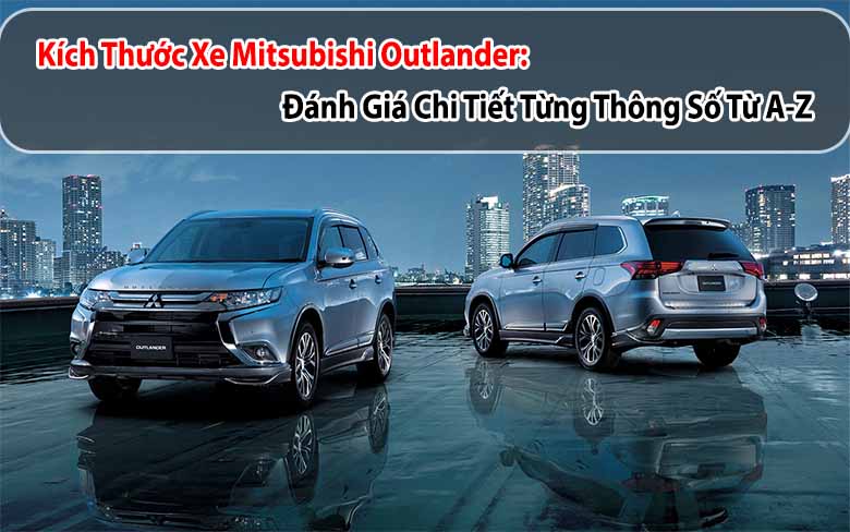 Kích thước xe Mitsubishi Outlander: Đánh giá chi tiết từng thông số từ A-Z 