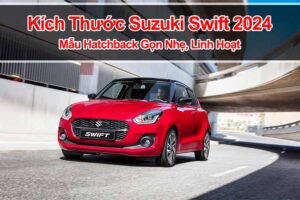 Kích Thước Suzuki Swift 2024: Mẫu Hatchback Gọn Nhẹ, Linh Hoạt