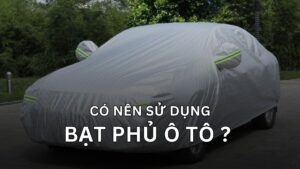 có nên sử dụng bạt phủ ô tô