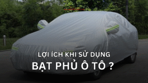 LỢI ÍCH KHI SỬ DỤNG BẠT PHỦ Ô TÔ
