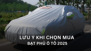 LƯU Ý KHI CHỌN MUA BẠT PHỦ Ô TÔ 2025