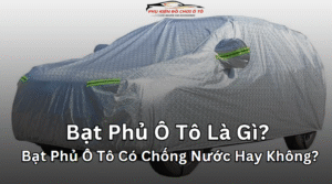 Bạt Phủ Ô Tô Là Gì? Bạt Phủ Ô Tô Có Chống Nước Hay Không?
