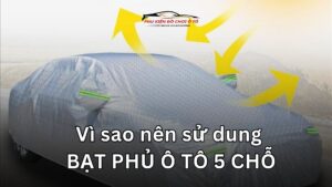 Vì sao nên sử dụng bạt phủ ô tô 5 chỗ ? Trải nghiệm chân thật của người dùng