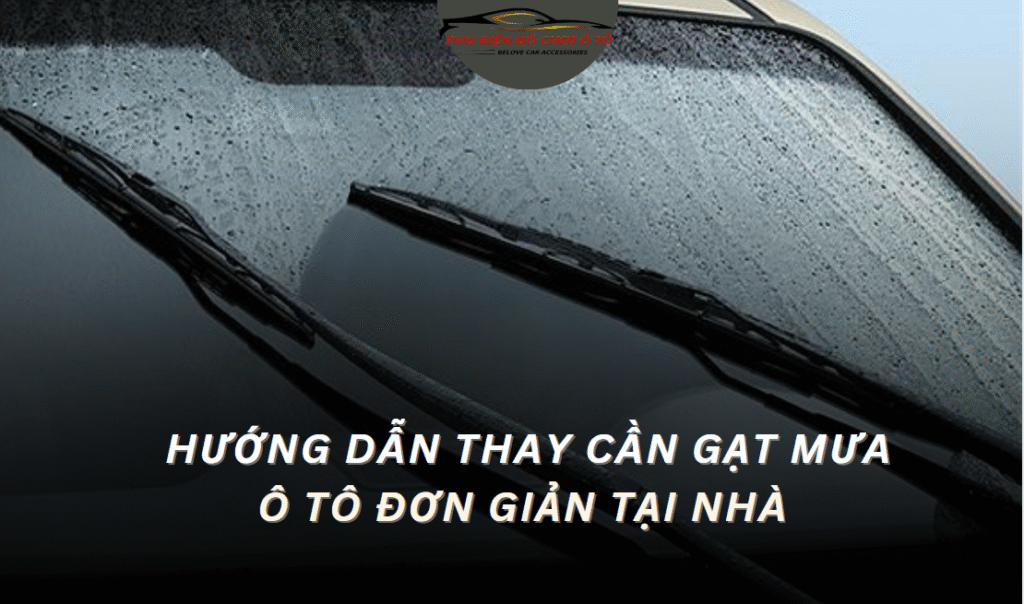 Hướng Dẫn Thay Cần Gạt Mưa Ô Tô Đơn Giản Tại Nhà