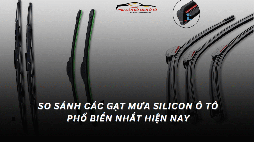 So Sánh Các Loại Gạt Mưa Silicon Ô Tô Phổ Biến Nhất Hiện Nay