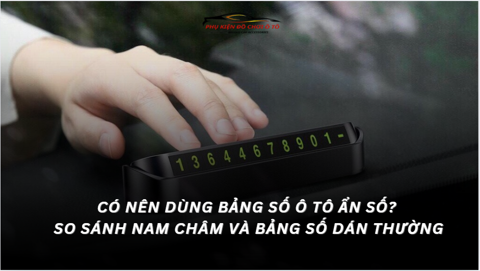 Có Nên Dùng Bảng Số Ô Tô Ẩn Số? So Sánh Nam Châm Và Bảng Số Dán Thường