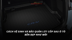 Cách Vệ Sinh Và Bảo Quản Lót Cốp Sau Ô Tô Bền Đẹp Như Mới