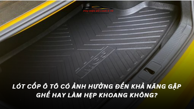 Lót cốp ô tô có ảnh hưởng đến khả năng gập ghế hay làm hẹp khoang không?
