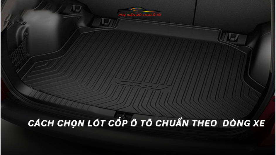 Cách Chọn Lót Cốp Ô Tô Chuẩn Theo Dòng Xe