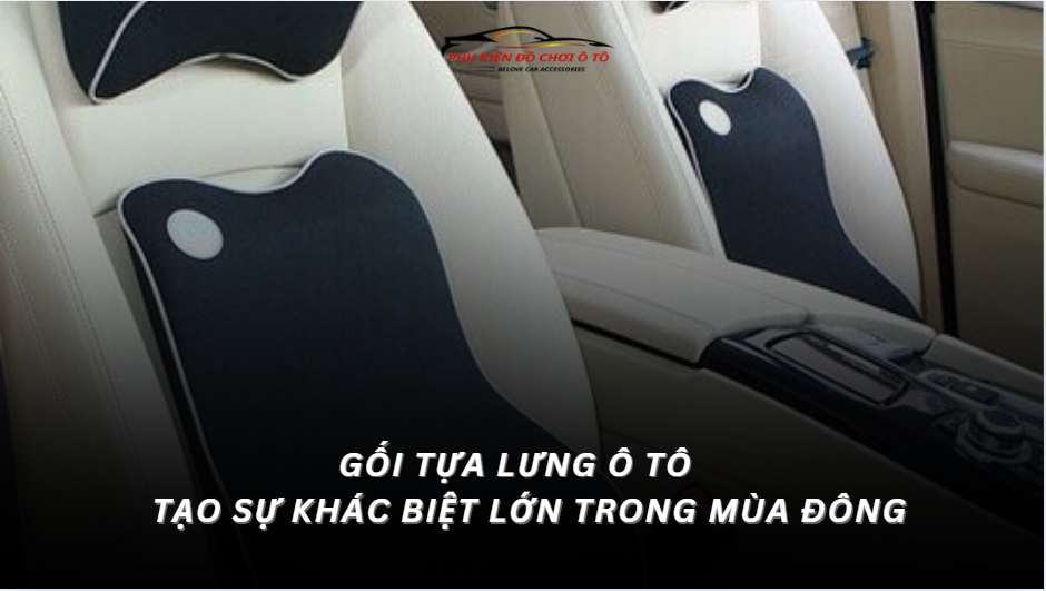 Gối Tựa Ô Tô – Món Phụ Kiện Nhỏ Nhưng Tạo Sự Khác Biệt Lớn Trong Mùa Đông