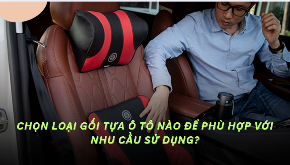 Chọn loại gối tựa ô tô nào để phù hợp với nhu cầu sử dụng?