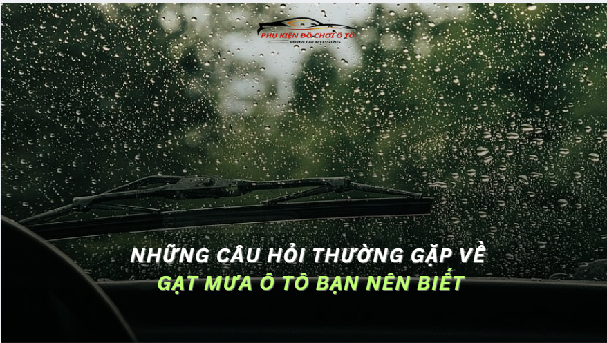 Những Câu Hỏi Thường Gặp VỀ Gạt Mưa Ô Tô Bạn Nên Biết